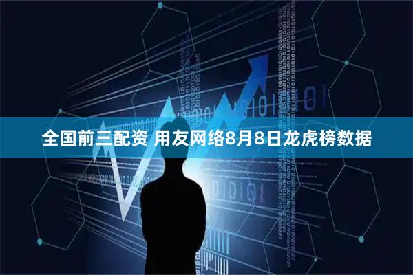 全国前三配资 用友网络8月8日龙虎榜数据