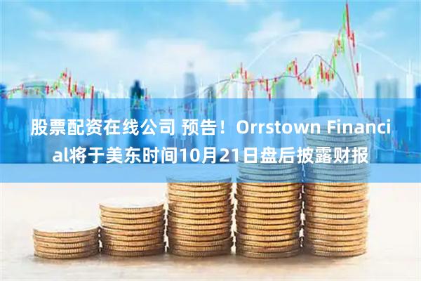 股票配资在线公司 预告！Orrstown Financial将于美东时间10月21日盘后披露财报