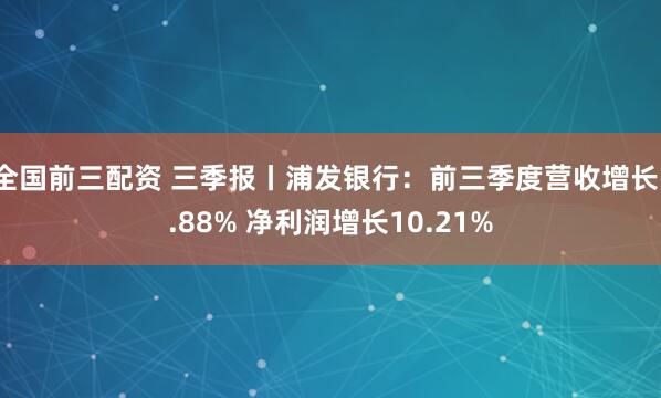 全国前三配资 三季报丨浦发银行：前三季度营收增长1.88% 净利润增长10.21%
