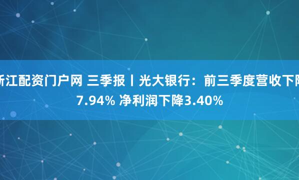 浙江配资门户网 三季报丨光大银行：前三季度营收下降7.94% 净利润下降3.40%
