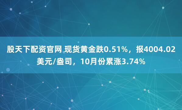 股天下配资官网 现货黄金跌0.51%，报4004.02美元/盎司，10月份累涨3.74%