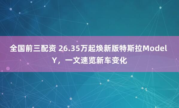 全国前三配资 26.35万起焕新版特斯拉Model Y，一文速览新车变化