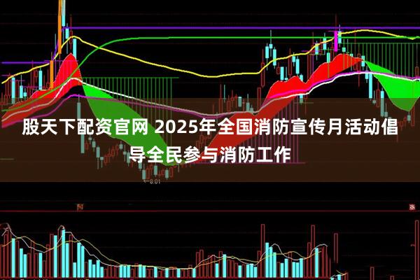 股天下配资官网 2025年全国消防宣传月活动倡导全民参与消防工作