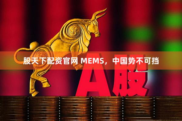 股天下配资官网 MEMS，中国势不可挡