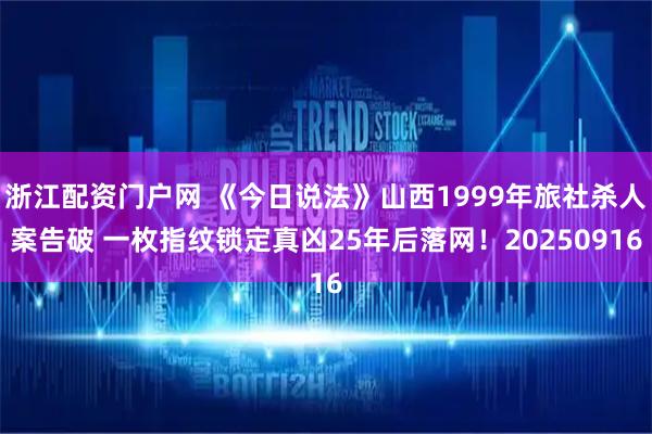 浙江配资门户网 《今日说法》山西1999年旅社杀人案告破 一枚指纹锁定真凶25年后落网！20250916