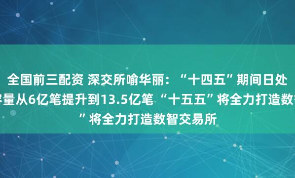 全国前三配资 深交所喻华丽：“十四五”期间日处理委托容量从6亿笔提升到13.5亿笔 “十五五”将全力打造数智交易所