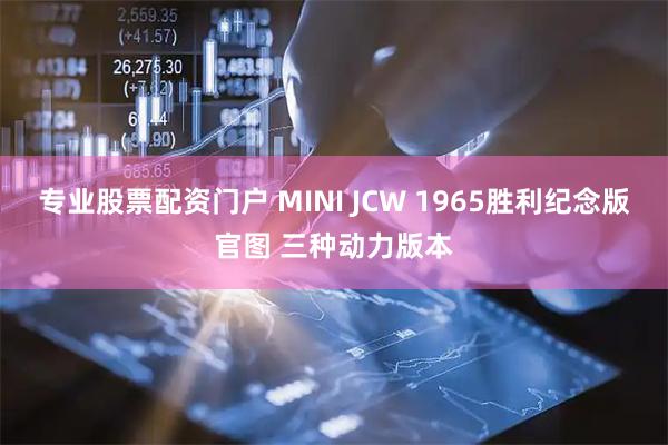 专业股票配资门户 MINI JCW 1965胜利纪念版官图 三种动力版本