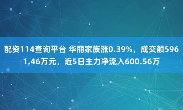 配资114查询平台 华丽家族涨0.39%，成交额5961.46万元，近5日主力净流入600.56万