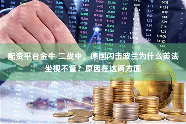配资平台金牛 二战中，德国闪击波兰为什么英法坐视不管？原因在这两方面