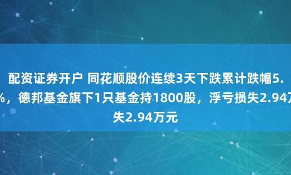 配资证券开户 同花顺股价连续3天下跌累计跌幅5.07%,德邦基金旗下1只基金持1800股,浮亏损失2.94万元