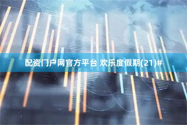 配资门户网官方平台 欢乐度假期(21)#