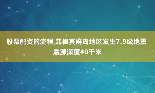 股票配资的流程 菲律宾群岛地区发生7.9级地震 震源深度40千米